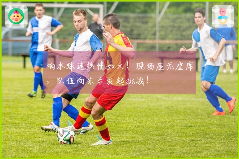 响水球迷热情如火！现场座无虚席，队伍向东台发起挑战！