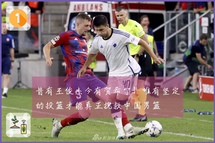 昔有王俊杰今有贺希宁！唯有坚定的投篮才能真正挽救中国男篮