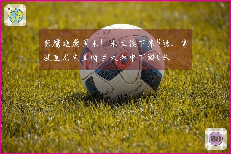 蓝鹰逆袭国米！米兰接下来9场：拿波里尤文亚特兰大加中下游6队