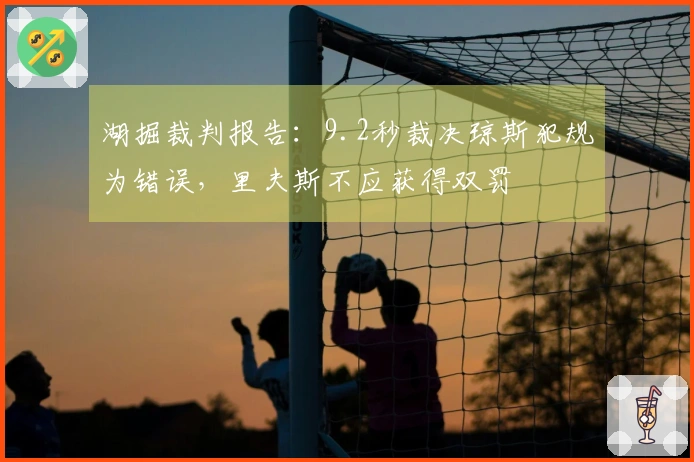 湖掘裁判报告:9.2秒裁决琼斯犯规为错误,里夫斯不应获得双罚