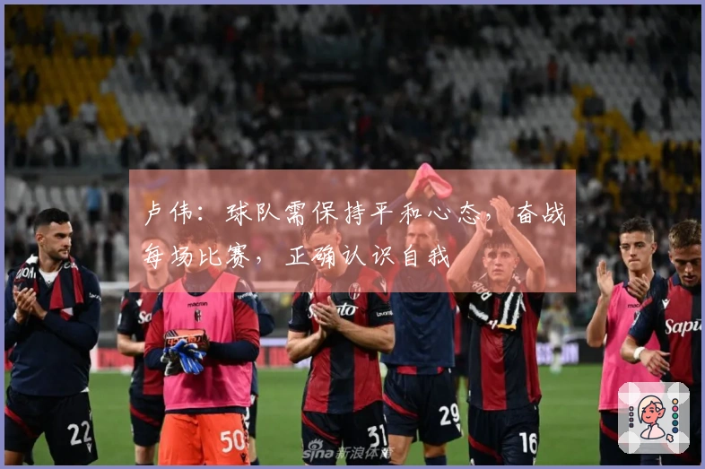 卢伟：球队需保持平和心态，奋战每场比赛，正确认识自我