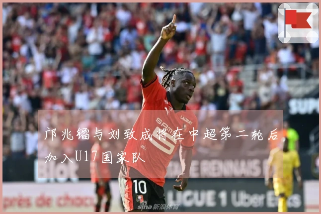 邝兆镭与刘致成将在中超第二轮后加入U17国家队